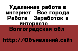 Удаленная работа в интернет - Все города Работа » Заработок в интернете   . Волгоградская обл.